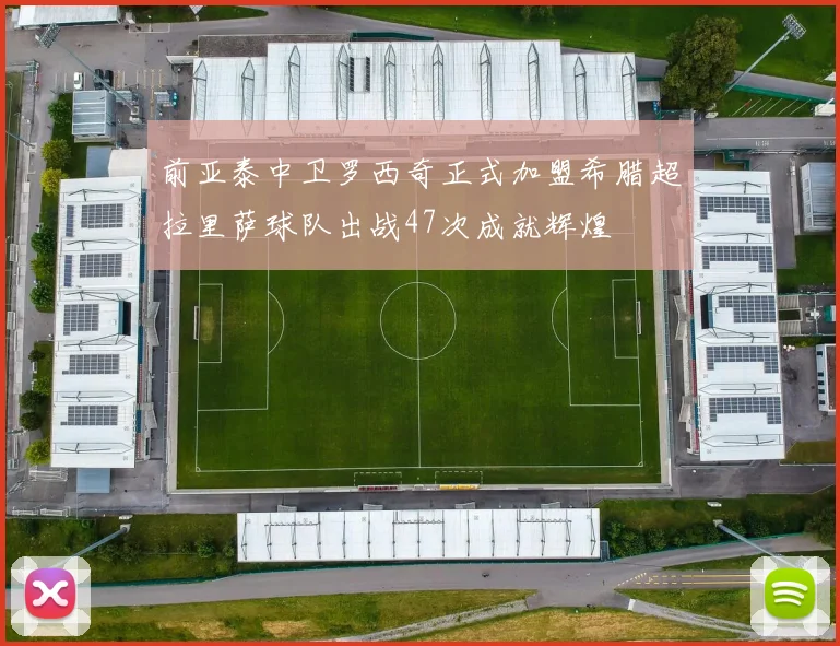 前亚泰中卫罗西奇正式加盟希腊超拉里萨球队出战47次成就辉煌