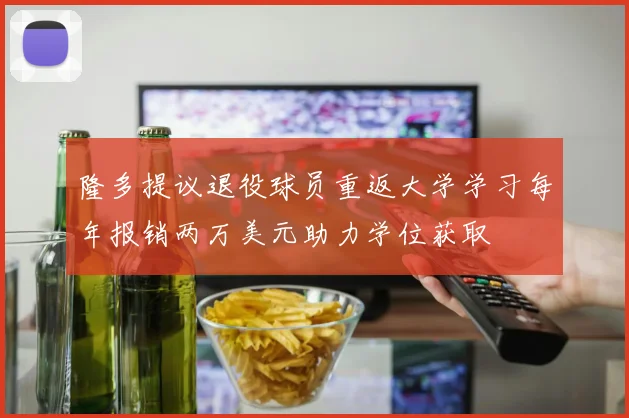 隆多提议退役球员重返大学学习每年报销两万美元助力学位获取