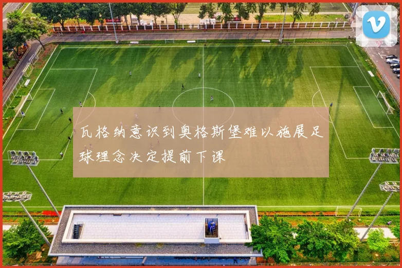 瓦格纳意识到奥格斯堡难以施展足球理念决定提前下课