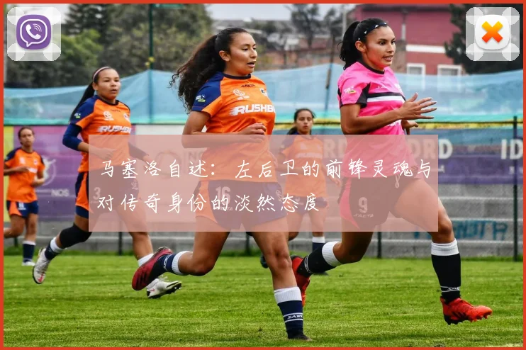 马塞洛自述：左后卫的前锋灵魂与对传奇身份的淡然态度
