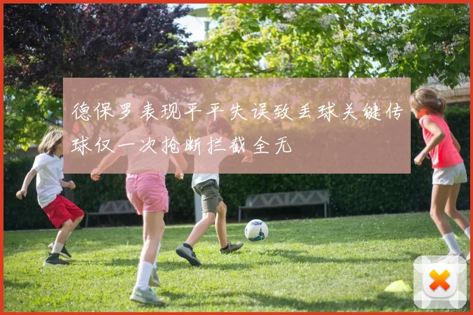 德保罗表现平平失误致丢球关键传球仅一次抢断拦截全无