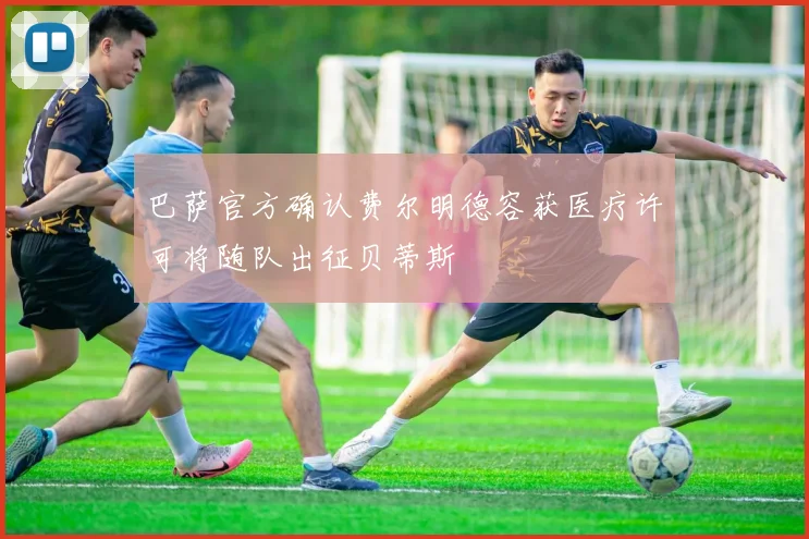 巴萨官方确认费尔明德容获医疗许可将随队出征贝蒂斯