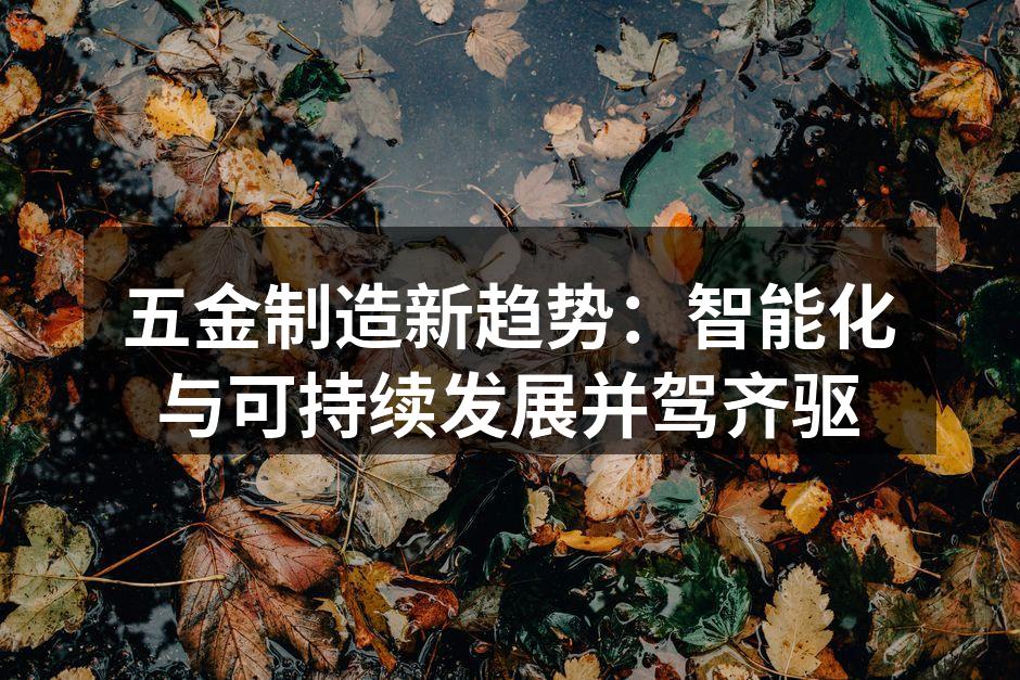 五金制造新趋势：智能化与可持续发展并驾齐